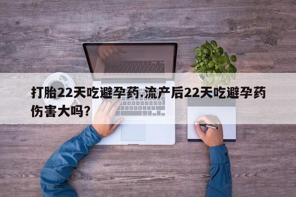 米非米索打胎药专卖微信打胎22天吃避孕药.流产后22天吃避孕药伤害大吗？