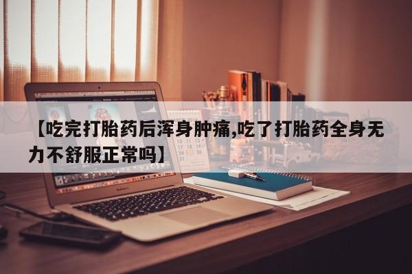 米非米索打胎药专卖微信【吃完打胎药后浑身肿痛,吃了打胎药全身无力不舒服正常吗】