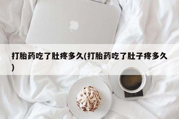 米非米索打胎药专卖微信打胎药吃了肚疼多久(打胎药吃了肚子疼多久)
