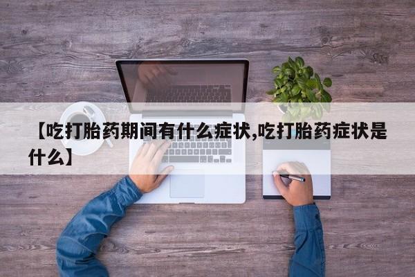米非米索打胎药专卖微信【吃打胎药期间有什么症状,吃打胎药症状是什么】