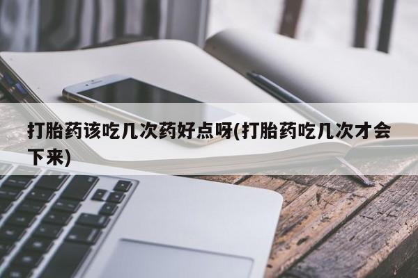 米非米索打胎药专卖微信打胎药该吃几次药好点呀(打胎药吃几次才会下来)