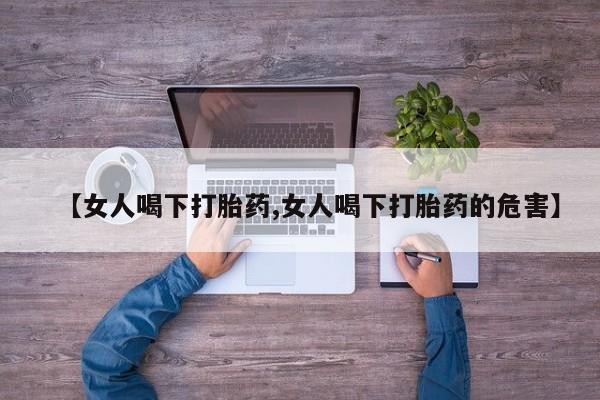 米非米索打胎药专卖微信【女人喝下打胎药,女人喝下打胎药的危害】