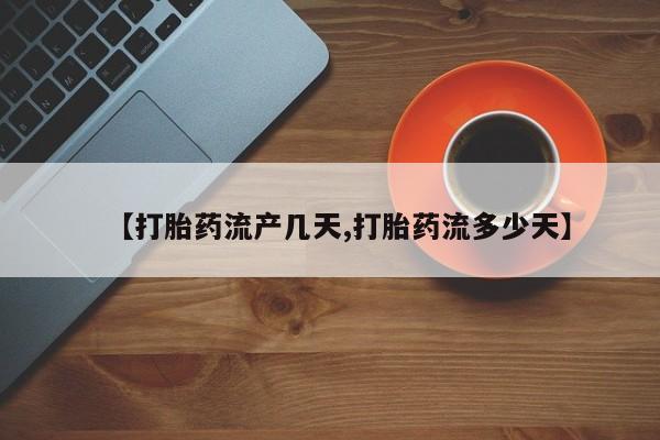 米非米索打胎药专卖微信【打胎药流产几天,打胎药流多少天】