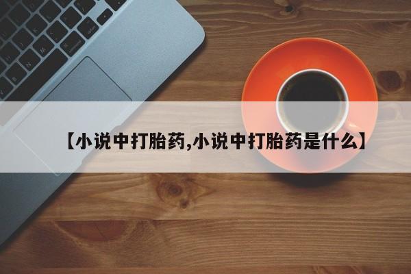 米非米索打胎药专卖微信【小说中打胎药,小说中打胎药是什么】