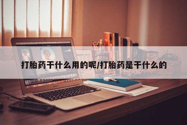 米非米索打胎药专卖微信打胎药干什么用的呢/打胎药是干什么的