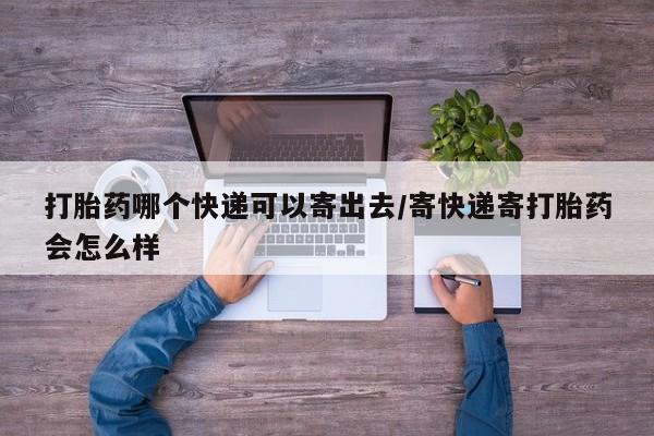 米非米索打胎药专卖微信打胎药哪个快递可以寄出去/寄快递寄打胎药会怎么样