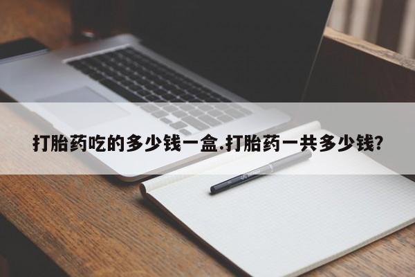 米非米索打胎药专卖微信打胎药吃的多少钱一盒.打胎药一共多少钱？