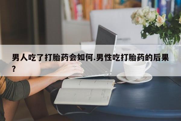 米非米索打胎药专卖微信男人吃了打胎药会如何.男性吃打胎药的后果？