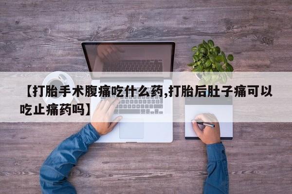 米非米索打胎药专卖微信【打胎手术腹痛吃什么药,打胎后肚子痛可以吃止痛药吗】