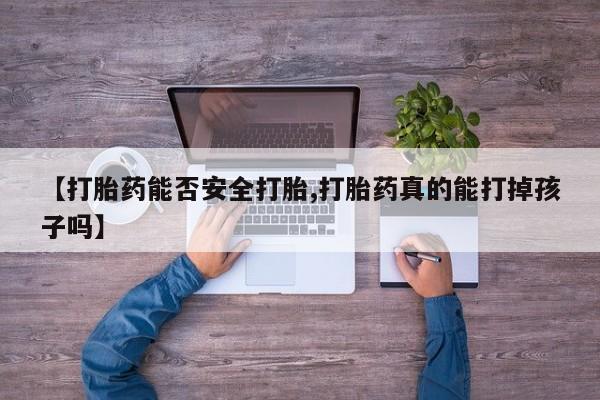 米非米索打胎药专卖微信【打胎药能否安全打胎,打胎药真的能打掉孩子吗】