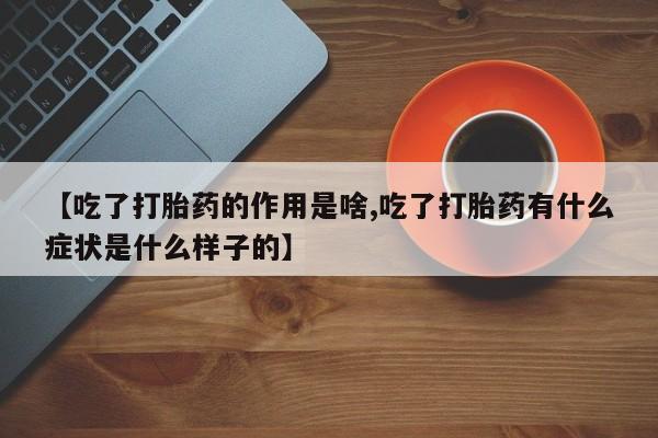 米非米索打胎药专卖微信【吃了打胎药的作用是啥,吃了打胎药有什么症状是什么样子的】