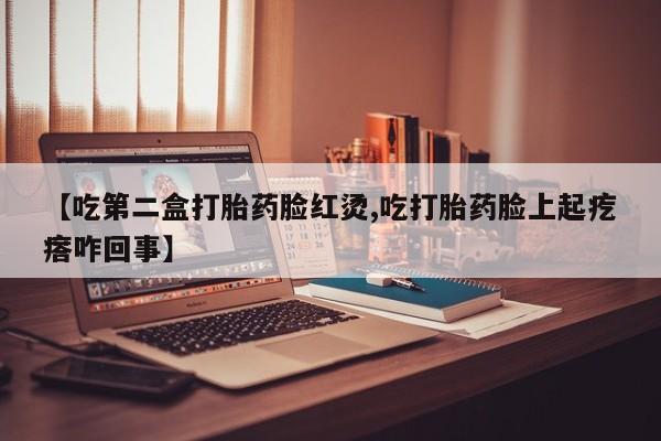 米非米索打胎药专卖微信【吃第二盒打胎药脸红烫,吃打胎药脸上起疙瘩咋回事】