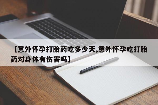 米非米索打胎药专卖微信【意外怀孕打胎药吃多少天,意外怀孕吃打胎药对身体有伤害吗】