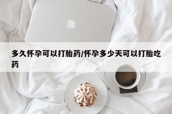 米非米索打胎药专卖微信多久怀孕可以打胎药/怀孕多少天可以打胎吃药