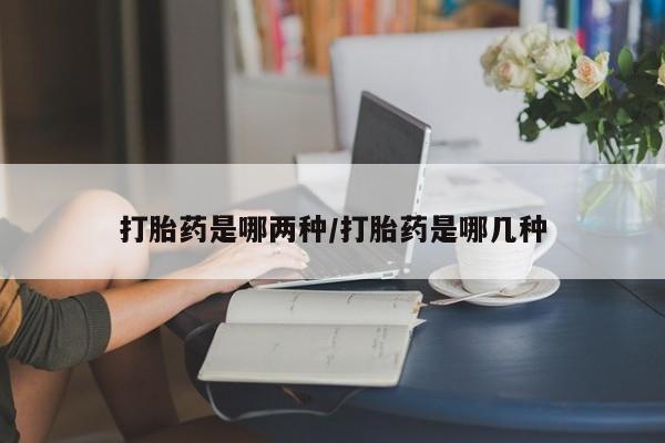 米非米索打胎药专卖微信打胎药是哪两种/打胎药是哪几种