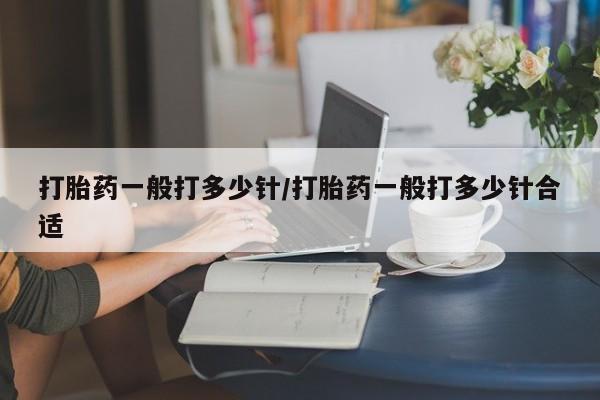 米非米索打胎药专卖微信打胎药一般打多少针/打胎药一般打多少针合适