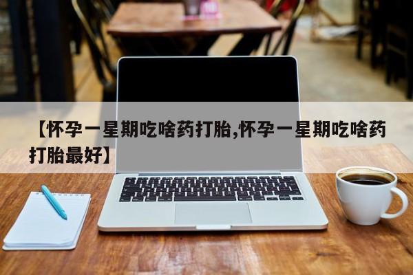 米非米索打胎药专卖微信【怀孕一星期吃啥药打胎,怀孕一星期吃啥药打胎最好】
