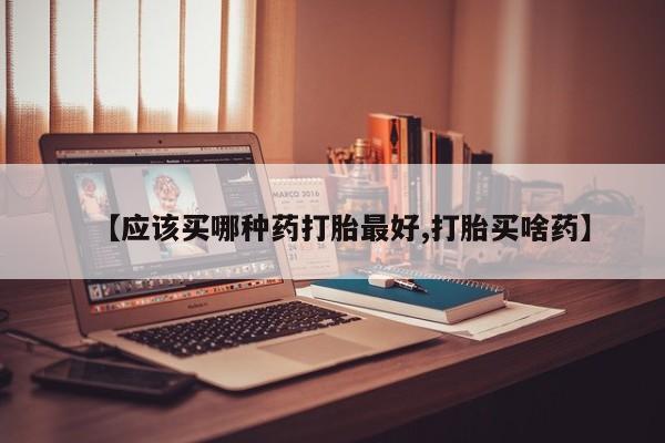 米非米索打胎药专卖微信【应该买哪种药打胎最好,打胎买啥药】