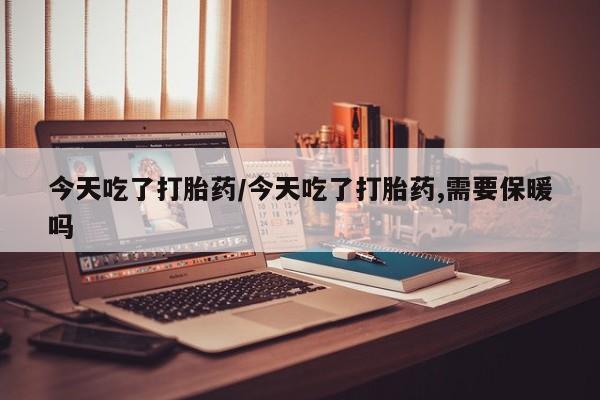 米非米索打胎药专卖微信今天吃了打胎药/今天吃了打胎药,需要保暖吗