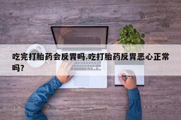 米非米索打胎药专卖微信吃完打胎药会反胃吗.吃打胎药反胃恶心正常吗？