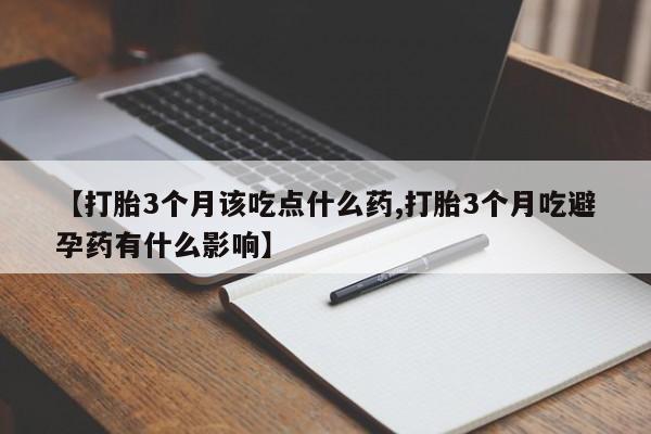 米非米索打胎药专卖微信【打胎3个月该吃点什么药,打胎3个月吃避孕药有什么影响】