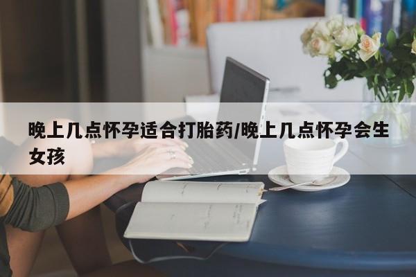 米非米索打胎药专卖微信晚上几点怀孕适合打胎药/晚上几点怀孕会生女孩