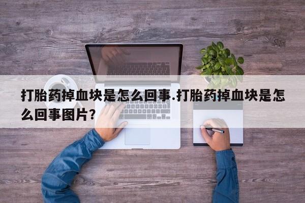 米非米索打胎药专卖微信打胎药掉血块是怎么回事.打胎药掉血块是怎么回事图片？