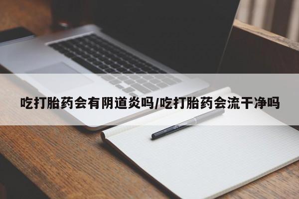 米非米索打胎药专卖微信吃打胎药会有阴道炎吗/吃打胎药会流干净吗