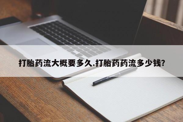 米非米索打胎药专卖微信打胎药流大概要多久.打胎药药流多少钱？