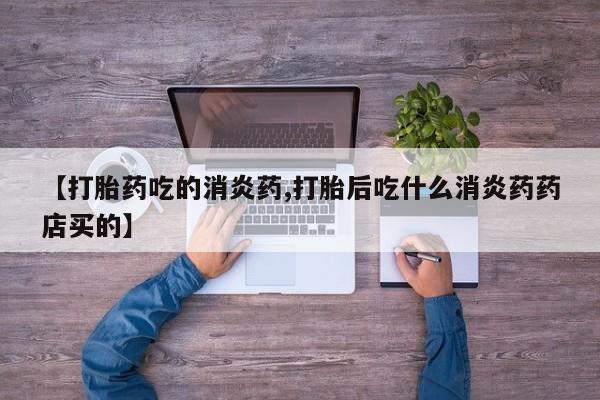 米非米索打胎药专卖微信【打胎药吃的消炎药,打胎后吃什么消炎药药店买的】