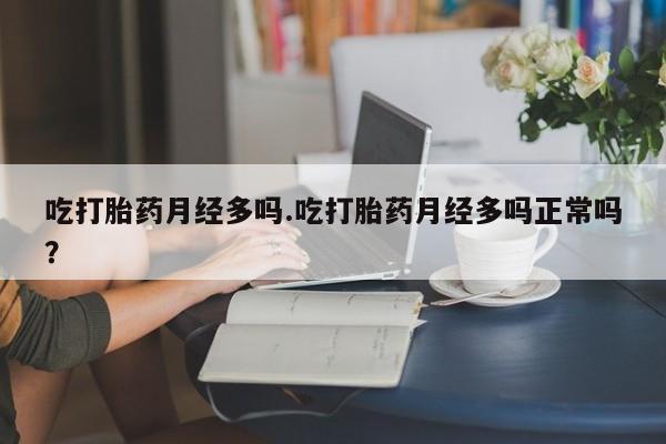 米非米索打胎药专卖微信吃打胎药月经多吗.吃打胎药月经多吗正常吗？