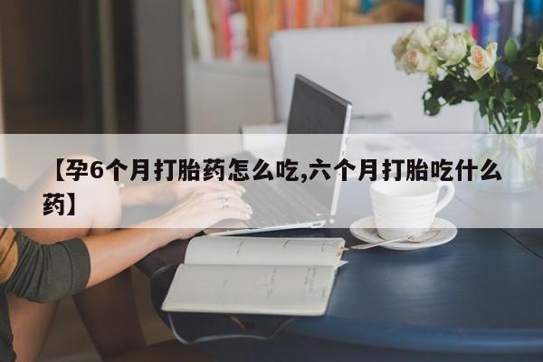 米非米索打胎药专卖微信【孕6个月打胎药怎么吃,六个月打胎吃什么药】