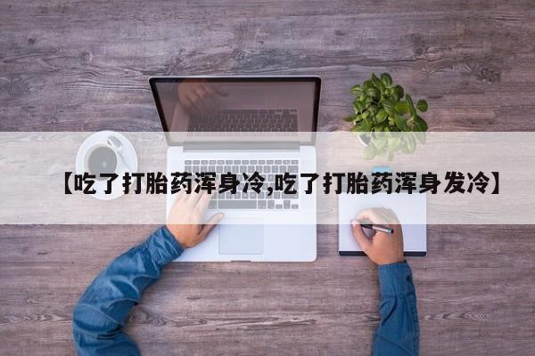米非米索打胎药专卖微信【吃了打胎药浑身冷,吃了打胎药浑身发冷】