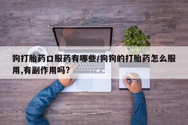 米非米索打胎药专卖微信狗打胎药口服药有哪些/狗狗的打胎药怎么服用,有副作用吗?
