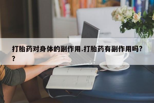 米非米索打胎药专卖微信打胎药对身体的副作用.打胎药有副作用吗?？