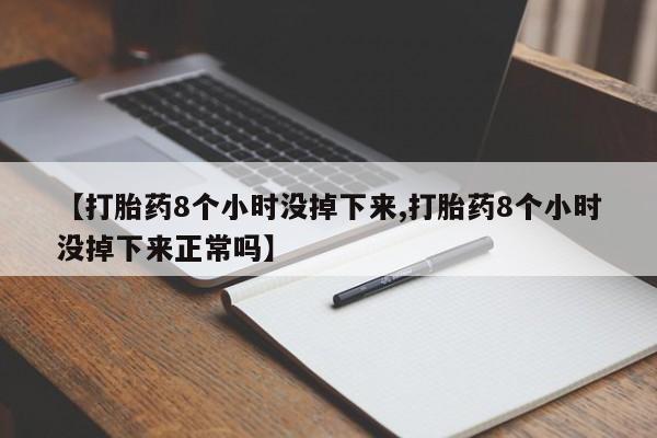 米非米索打胎药专卖微信【打胎药8个小时没掉下来,打胎药8个小时没掉下来正常吗】