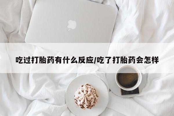 米非米索打胎药专卖微信吃过打胎药有什么反应/吃了打胎药会怎样