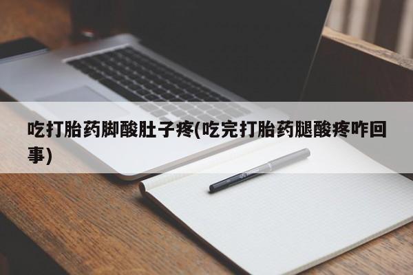 米非米索打胎药专卖微信吃打胎药脚酸肚子疼(吃完打胎药腿酸疼咋回事)