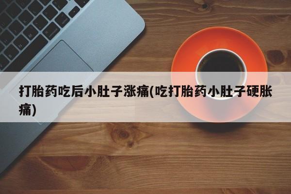 米非米索打胎药专卖微信打胎药吃后小肚子涨痛(吃打胎药小肚子硬胀痛)