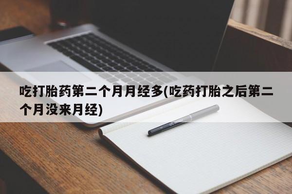 米非米索打胎药专卖微信吃打胎药第二个月月经多(吃药打胎之后第二个月没来月经)