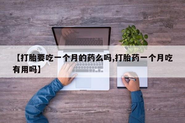 米非米索打胎药专卖微信【打胎要吃一个月的药么吗,打胎药一个月吃有用吗】