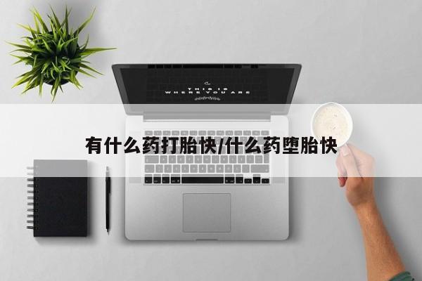 米非米索打胎药专卖微信有什么药打胎快/什么药堕胎快