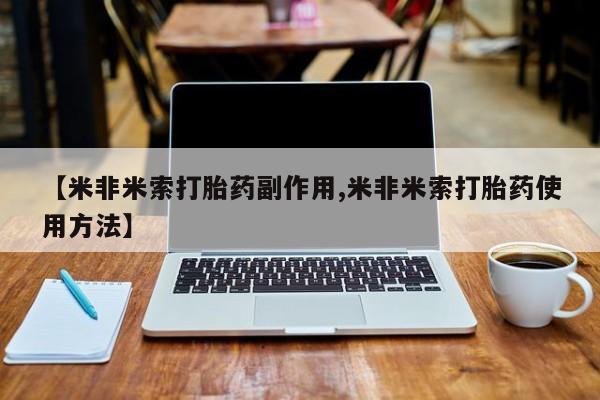 米非米索打胎药专卖微信【米非米索打胎药副作用,米非米索打胎药使用方法】