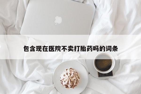 米非米索打胎药专卖微信包含现在医院不卖打胎药吗的词条