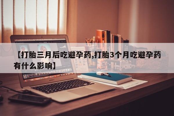 米非米索打胎药专卖微信【打胎三月后吃避孕药,打胎3个月吃避孕药有什么影响】