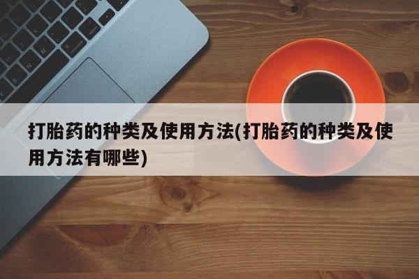 米非米索打胎药专卖微信打胎药的种类及使用方法(打胎药的种类及使用方法有哪些)
