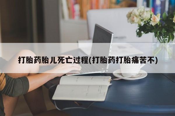 米非米索打胎药专卖微信打胎药胎儿死亡过程(打胎药打胎痛苦不)