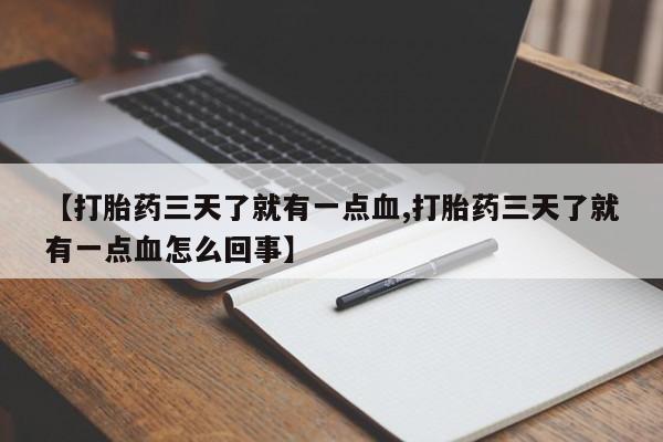 米非米索打胎药专卖微信【打胎药三天了就有一点血,打胎药三天了就有一点血怎么回事】