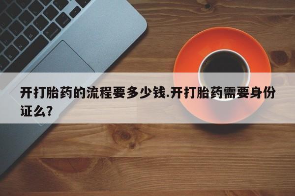 米非米索打胎药专卖微信开打胎药的流程要多少钱.开打胎药需要身份证么？