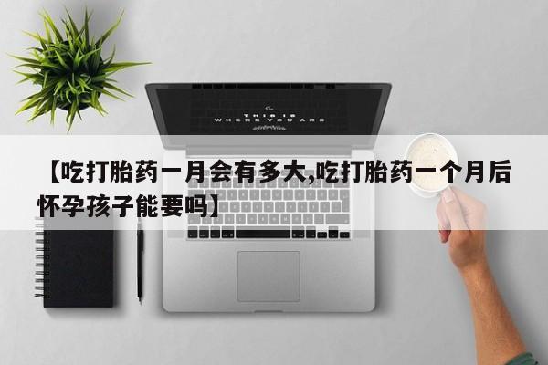 米非米索打胎药专卖微信【吃打胎药一月会有多大,吃打胎药一个月后怀孕孩子能要吗】